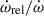 Mathematical equation: $ \dot{\omega}_{\mathrm{rel}} / \dot{\omega} $
