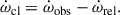 Mathematical equation: $$ \begin{aligned} \dot{\omega }_\mathrm{cl} = \dot{\omega }_\mathrm{obs} - \dot{\omega }_\mathrm{rel} . \end{aligned} $$
