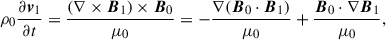 Mathematical equation: $$ \begin{aligned} \rho _0 \dfrac{\partial \boldsymbol{v}_{1}}{\partial t}&= \dfrac{(\nabla \times \boldsymbol{B}_1)\times \boldsymbol{B}_0}{\mu _0} = -\dfrac{\nabla (\boldsymbol{B}_0\cdot \boldsymbol{B}_1)}{\mu _0} +\dfrac{\boldsymbol{B}_0 \cdot \nabla \boldsymbol{B}_1}{\mu _0}, \end{aligned} $$