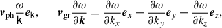 Mathematical equation: $$ \begin{aligned} \boldsymbol{v}_{\rm ph} \dfrac{\omega }{\mathsf{k }} {\boldsymbol{e}}_\mathsf{k }, \qquad \boldsymbol{v}_{\rm gr} \dfrac{\partial \omega }{\partial \boldsymbol{k }} = \dfrac{\partial \omega }{\partial k_x} {\boldsymbol{e}}_{x} +\dfrac{\partial \omega }{\partial k_y} {\boldsymbol{e}}_{y} +\dfrac{\partial \omega }{\partial k_z} {\boldsymbol{e}}_{z}, \end{aligned} $$