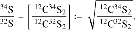 Mathematical equation: \begin{align} \frac{^{34}\text{S}}{^{32}\text{S}} &= \left[ \frac{ \text{ $^{12}$C$^{34}$S$_2$}} {\text{ $^{12}$C$^{32}$S$_2$}} \right] \coloneqq \sqrt{\frac{\text{ $^{12}$C$^{34}$S$_2$}}{\text{ $^{12}$C$^{32}$S$_2$}}}. \label{eq:isotopicratio_3434-3232} \end{align}