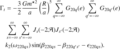 Mathematical equation: $\eqalign{& {\Gamma _t} = - {3 \over 2}{{G{m^{ \star 2}}} \over a}{\left( {{R \over a}} \right)^5}\sum\limits_{q = - \infty }^\infty {{G_{20q}}} (e)\sum\limits_{{q^\prime } = - \infty }^\infty {{G_{20{q^\prime }}}} (e) \cr & \sum\limits_{s = - \infty }^\infty {\sum\limits_{{s^\prime } = - \infty }^\infty {{J_s}} } ( - 2{\cal A}){J_{{s^\prime }}}( - 2{\cal A}) \cr & {k_2}\left( {{\omega _{220qs}}} \right)\sin \left( {{\beta _{220qs}} - {\beta _{220{q^\prime }{s^\prime }}} - {_{220qs}}} \right). \cr} $
