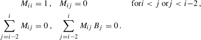 Mathematical equation: $$ \begin{aligned} \begin{aligned} M_{ii}&= 1 \,, \quad M_{ij} = 0&\text{ for} i<j \text{ or} j < i{-}2 \,, \\ \sum _{j=i-2}^{i} M_{ij}&= 0 \,, \quad \sum _{j=i-2}^{i} M_{ij} \, B_{j} = 0 \,. \end{aligned} \end{aligned} $$