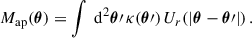 Mathematical equation: $$ \begin{aligned} M_{\text{ap}}(\boldsymbol{\theta }) = \int \text{ d}^2\boldsymbol{\theta }\prime \, \kappa (\boldsymbol{\theta }\prime ) \, U_{r}(|\boldsymbol{\theta } - \boldsymbol{\theta }\prime |) \, . \end{aligned} $$