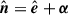 Mathematical equation: $ {\hat{\boldsymbol{n}}}={\hat{\boldsymbol{e}}}+{\boldsymbol{\alpha}} $