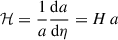 Mathematical equation: $ {\cal H} = \frac{1}{a}\frac{\mathrm{d}a}{\mathrm{d}\eta} = H\,a $