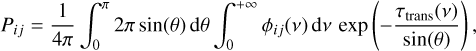 Mathematical equation: $\[P_{i j}=\frac{1}{4 \pi} \int_0^\pi 2 \pi ~\sin (\theta) ~\mathrm{d} \theta \int_0^{+\infty} \phi_{i j}(\nu) \mathrm{d} \nu ~\exp \left(-\frac{\tau_{\text {trans }}(\nu)}{\sin (\theta)}\right),\]$
