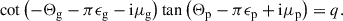 Mathematical equation: $$ \begin{aligned} \cot \left( -\Theta _{\rm g} - \pi \epsilon _{\rm g} -\mathrm{i} \mu _{\rm g} \right) \tan \left( \Theta _{\rm p} - \pi \epsilon _{\rm p}+\mathrm{i} \mu _{\rm p} \right) = q. \end{aligned} $$