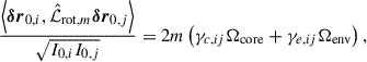Mathematical equation: $$ \begin{aligned} \frac{\left\langle {\boldsymbol{\delta r}}_{0,i},\hat{\mathcal{L} }_{\mathrm{rot} ,m}{\boldsymbol{\delta r}}_{0,j}\right\rangle }{\sqrt{I_{0,i}I_{0,j}}} = 2m\left(\gamma _{c,ij}\Omega _{\rm core}+\gamma _{e,ij}\Omega _{\rm env}\right), \end{aligned} $$