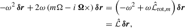 Mathematical equation: $$ \begin{aligned} -\omega ^2\,{\boldsymbol{\delta r}} + 2\omega \left(m\Omega - i\,\boldsymbol{\Omega }\times \right){\boldsymbol{\delta r}}&= \left(-\omega ^2 + \omega \hat{\mathcal{L} }_{\mathrm{rot} ,m}\right){\boldsymbol{\delta r}}\nonumber \\&= \hat{\mathcal{L} }\,{\boldsymbol{\delta r}}, \end{aligned} $$