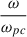 Mathematical equation: $ \frac{\omega}{\omega_{pc}} $