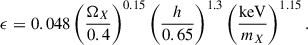 Mathematical equation: $$ \begin{aligned} \epsilon = 0.048\left(\frac{\Omega _X}{0.4}\right)^{0.15}\left(\frac{h}{0.65}\right)^{1.3}\left(\frac{\mathrm{keV} }{m_X}\right)^{1.15}. \end{aligned} $$