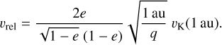 Mathematical equation: ${v_{{\rm{rel}}}} = {{2e} \over {\sqrt {1 - e} (1 - e)}}\sqrt {{{1{\rm{au}}} \over q}} {v_{\rm{K}}}(1{\rm{au}}).$
