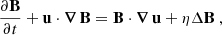 Mathematical equation: $$ \begin{aligned} \frac{\partial \mathbf{B}}{\partial {t}}+\mathbf{u }\cdot \mathbf{\boldsymbol{\nabla } }\,\mathbf{B }=\mathbf{B }\cdot \mathbf{\boldsymbol{\nabla } }{\,\mathbf{u }}+\eta \Delta \mathbf{B }\ , \end{aligned} $$