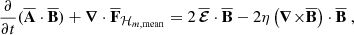 Mathematical equation: $$ \begin{aligned} \frac{\partial }{\partial {t}}({\overline{\mathbf{A }}}\cdot {\overline{\mathbf{B }}})+{\boldsymbol{\nabla }}\cdot {\overline{\mathbf{F }}_{\mathcal{H} _{m,\mathrm{mean} }}}&= 2\,{\overline{{\boldsymbol{\mathcal{E} }}}}\cdot {\overline{\mathbf{B }}}-2\eta \left(\mathbf{\boldsymbol{\nabla } \mathbf \times }{{\overline{\mathbf{B }}}}\right)\cdot {\overline{\mathbf{B }}}\ , \end{aligned} $$