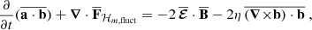 Mathematical equation: $$ \begin{aligned} \frac{\partial }{\partial {t}}(\overline{\mathbf{a }\cdot \mathbf{b }})+{\boldsymbol{\nabla }}\cdot {\overline{\mathbf{F }}_{\mathcal{H} _{m,\mathrm{fluct} }}}&= -2\,{\overline{{\boldsymbol{\mathcal{E} }}}}\cdot {\overline{\mathbf{B }}}-2\eta \,\overline{(\mathbf{\boldsymbol{\nabla } \mathbf \times }{\mathbf{b }})\cdot \mathbf{b }}\ , \end{aligned} $$