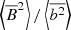 Mathematical equation: $ \left\langle\overline{B}^2\right\rangle/\left\langle\overline{b^2}\right\rangle $