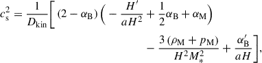 Mathematical equation: $$ \begin{aligned} \begin{aligned} c_{\rm s}^2 = \frac{1}{D_{\rm kin}}\Bigg [\left(2-\alpha _{\rm B}\right)\Big (-\frac{H^\prime }{aH^2}&+\frac{1}{2}\alpha _{\rm B}+\alpha _{\rm M}\Big )\\&-\frac{3\left(\rho _{\rm M}+p_{\rm M}\right)}{H^2M_*^2}+\frac{\alpha _{\rm B}^\prime }{aH}\Bigg ], \end{aligned} \end{aligned} $$
