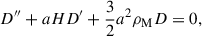 Mathematical equation: $$ \begin{aligned} D^{\prime \prime } + aHD^\prime + \frac{3}{2}a^2\rho _{\rm M}D = 0, \end{aligned} $$