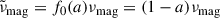 Mathematical equation: $$ \begin{aligned}&\tilde{\nu }_{\rm mag} = f_0(a)\nu _{\rm mag} = (1-a) \nu _{\rm mag} \end{aligned} $$