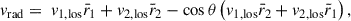 Mathematical equation: $$ \begin{aligned} v_{\mathrm{rad} } = \ v_{1,\mathrm{los}} \bar{r}_1 + v_{2,\mathrm{los}} \bar{r}_2 - \cos \theta \left( v_{1,\mathrm{los}} \bar{r}_2 + v_{2,\mathrm{los}} \bar{r}_1 \right), \end{aligned} $$