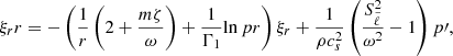 Mathematical equation: $$ \begin{aligned} {\xi _r}{r}&= - \left( \frac{1}{r} \left( 2 + \frac{m \zeta }{\omega } \right) + \frac{1}{\Gamma _1} {\ln p}{r} \right) \xi _r + \frac{1}{\rho c_s^2} \left( \frac{S_{\tilde{\ell }}^2}{\omega ^2} - 1 \right) p{\prime }, \end{aligned} $$
