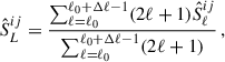 Mathematical equation: $$ \begin{aligned} \hat{S}^{ij}_L = \frac{ \sum _{\ell = \ell _0}^{\ell _0 + \Delta \ell -1}(2\ell + 1)\hat{S}^{ij}_\ell }{ \sum _{\ell = \ell _0}^{\ell _0 + \Delta \ell -1} (2\ell + 1) } \,, \end{aligned} $$