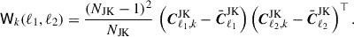 Mathematical equation: $$ \begin{aligned} \mathsf{W }_{k}(\ell _{1},\ell _{2}) = \frac{(N_{\mathrm{JK} }-1)^{2}}{N_{\mathrm{JK} }}\,\left(\boldsymbol{C}^{\mathrm{JK} }_{\ell _{1},k}-\bar{\boldsymbol{C}}^{\mathrm{JK} }_{\ell _{1}}\right)\left(\boldsymbol{C}^{\mathrm{JK} }_{\ell _{2},k}-\bar{\boldsymbol{C}}^{\mathrm{JK} }_{\ell _{2}}\right)^{\top }. \end{aligned} $$