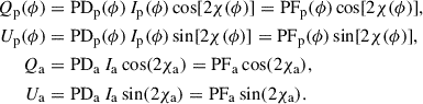 Mathematical equation: $$ \begin{aligned} Q_{\mathrm{p} }(\phi )&= \mathrm{PD} _{\mathrm{p} }(\phi ) \, I_{\mathrm{p} }(\phi ) \cos [2\chi (\phi )] = \mathrm{PF} _{\mathrm{p} }(\phi ) \cos [2\chi (\phi )], \nonumber \\ U_{\mathrm{p} }(\phi )&= \mathrm{PD} _{\mathrm{p} }(\phi ) \, I_{\mathrm{p} }(\phi ) \sin [2\chi (\phi )] = \mathrm{PF} _{\mathrm{p} }(\phi ) \sin [2\chi (\phi )], \\ Q_{\mathrm{a} }&= \mathrm{PD} _{\mathrm{a} } \, I_{\mathrm{a} } \cos (2\chi _{\mathrm{a} }) = \mathrm{PF} _{\mathrm{a} } \cos (2\chi _{\mathrm{a} }), \nonumber \\ U_{\mathrm{a} }&= \mathrm{PD} _{\mathrm{a} } \, I_{\mathrm{a} } \sin (2\chi _{\mathrm{a} }) = \mathrm{PF} _{\mathrm{a} } \sin (2\chi _{\mathrm{a} }). \nonumber \end{aligned} $$
