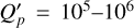 Mathematical equation: $Q_p^\prime = {10^5} - {10^6}$