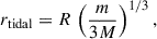 Mathematical equation: $$ \begin{aligned} r_{\rm tidal} = R\,\left(\frac{m}{3M} \right)^{1/3}, \end{aligned} $$