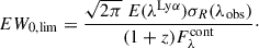 Mathematical equation: $$ \begin{aligned} EW_{\mathrm{0,lim} } = \frac{\sqrt{2 \pi } \ E(\lambda ^{\mathrm{Ly}\alpha }) \sigma _R (\lambda _{\mathrm{obs} })}{(1+z)F_{\lambda }^{\mathrm{cont} }}\cdot \end{aligned} $$