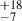 Mathematical equation: $ _{-7}^{+18} $