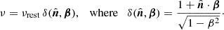 Mathematical equation: $$ \begin{aligned} \nu = \nu _{\rm rest} \, \delta (\hat{\boldsymbol{n}}, \boldsymbol{\beta }), \quad \mathrm{where} \quad \delta (\hat{\boldsymbol{n}}, \boldsymbol{\beta }) = \frac{ 1 + \hat{\boldsymbol{n}} \cdot \boldsymbol{\beta }}{\sqrt{1 - \beta ^2}}\cdot \end{aligned} $$