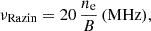 Mathematical equation: $$ \begin{aligned} \nu _{\rm {Razin}} = 20\,\dfrac{ n_\mathrm{e} }{ B }\,(\mathrm {MHz}) , \end{aligned} $$