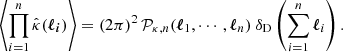 Mathematical equation: $$ \begin{aligned} \left\langle \prod _{i = 1}^{n} \hat{\kappa }(\boldsymbol{\ell _i}) \right\rangle = \left( 2\pi \right)^2 \mathcal{P} _{\kappa ,n} (\boldsymbol{\ell }_1, \cdots , \boldsymbol{\ell }_n)\ \delta _\mathrm{D} \left(\sum _{i = 1}^n \boldsymbol{\ell }_i\right). \end{aligned} $$