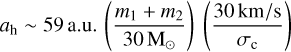 Mathematical equation: ${a_{\rm{h}}} \sim 59{\rm{a}}{\rm{.u}}{\rm{.}}\left( {{{{m_1} + {m_2}} \over {30{{\rm{M}}_ \odot }}}} \right)\left( {{{30\,{\rm{km/s}}} \over {{\sigma _{\rm{c}}}}}} \right)$