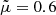 Mathematical equation: $ \tilde \mu = 0.6 $