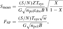 Mathematical equation: $$ \begin{aligned} S_{\rm {mean}}&= \frac{(S/N) Z T_{\rm {sys}}}{G \sqrt{n_{\rm {pol}} t_{\rm {obs}} B}} \sqrt{\frac{X}{1-X}} \\ F_{\rm {SP}}&= \frac{(S/N) T_{\rm {sys}} \sqrt{w}}{G \sqrt{n_{\rm {pol}} B}}, \end{aligned} $$
