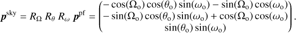 Mathematical equation: $\[\boldsymbol{p}^{\mathrm{sky}}=R_{\Omega} ~R_\theta ~R_\omega ~\boldsymbol{p}^{\mathrm{pf}}=\left(\begin{array}{c}-\cos \left(\Omega_{\mathrm{o}}\right) ~\cos \left(\theta_{\mathrm{o}}\right) \sin \left(\omega_{\mathrm{o}}\right)-\sin \left(\Omega_{\mathrm{o}}\right) ~\cos \left(\omega_{\mathrm{o}}\right) \\-\sin \left(\Omega_{\mathrm{o}}\right) ~\cos \left(\theta_{\mathrm{o}}\right) \sin \left(\omega_{\mathrm{o}}\right)+\cos \left(\Omega_{\mathrm{o}}\right) ~\cos \left(\omega_{\mathrm{o}}\right) \\\sin \left(\theta_{\mathrm{o}}\right) ~\sin \left(\omega_{\mathrm{o}}\right)\end{array}\right).\]$