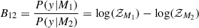 Mathematical equation: $$ \begin{aligned} B_{12}=\frac{P(y|M_{1})}{P(y|M_{2})}=\log (\mathcal{Z} _{M_{1}})-\log (\mathcal{Z} _{M_{2}}) \end{aligned} $$