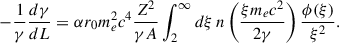 Mathematical equation: $$ \begin{aligned} -\frac{1}{\gamma }\frac{d\gamma }{dL} = \alpha r_0 m_e^2c^4 \frac{Z^2}{\gamma A} \int _2^\infty d\xi \, n\left(\frac{\xi m_ec^2}{2\gamma }\right) \frac{\phi (\xi )}{\xi ^2} . \end{aligned} $$