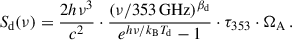 Mathematical equation: $$ \begin{aligned} S_{\rm d}(\nu ) = \frac{2 h \nu ^3}{c^2} \cdot \frac{ \left( \nu / 353\,\mathrm{GHz} \right)^{\beta _{\rm d}} }{ e^{h\nu / k_{\rm B} T_{\rm d}} - 1 } \cdot \tau _{\rm 353} \cdot \Omega _{\rm A}\,. \end{aligned} $$