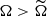 Mathematical equation: $ \Omega > \widetilde{\Omega} $