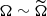 Mathematical equation: $ \Omega \sim \widetilde{\Omega} $