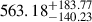 Mathematical equation: $ {563.18}_{-140.23}^{+183.77} $