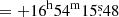 Mathematical equation: $ = +16^{\mathrm{h}}54^{\mathrm{m}}15{{\overset{\text{s}}{.}}}48 $