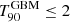 Mathematical equation: $ T_{90}^{\mathrm{GBM}} \leq 2 $