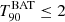 Mathematical equation: $ T_{90}^{\mathrm{BAT}} \leq 2 $