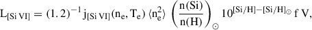 Mathematical equation: $$ \begin{aligned} \mathrm{L}_{[\mathrm {Si}\,\mathrm {VI}]} = (1.2)^{-1}\,\mathrm {j}_{[\mathrm {Si}\,\mathrm {VI}]}(\mathrm{n}_{\rm e},\mathrm{T}_{\rm e}) \,\langle \mathrm{n}_{\rm e}^2 \rangle \, \left(\frac{{{\mathrm n}(\mathrm {Si})}}{{\mathrm n(\mathrm H)}}\right)_{\odot } 10^{[\mathrm{{Si}/\mathrm {H}}]-[\mathrm {{Si}/\mathrm {H}}]_{\odot }} \, \mathrm {f} \,\mathrm {V}, \end{aligned} $$